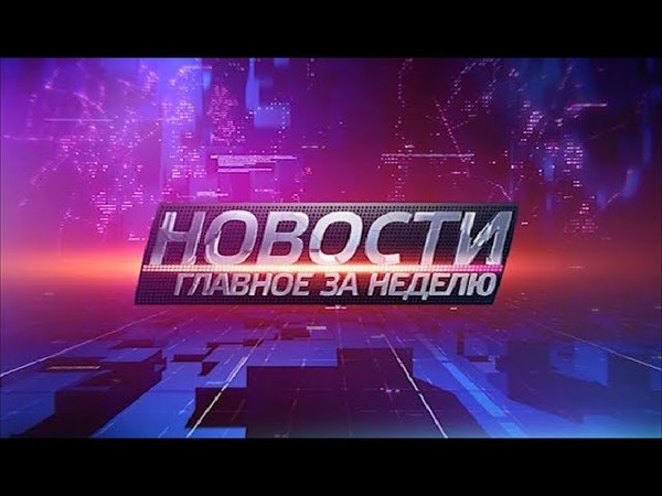 Новости. Главное за неделю