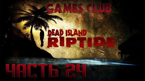 Прохождение игры Dead Island Riptide