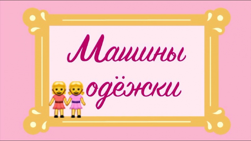 Машины Одёжки (Для Девочек)