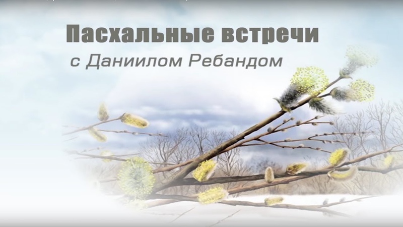 ПАСХАЛЬНЫЕ ВСТРЕЧИ  > Даниил Ребанд