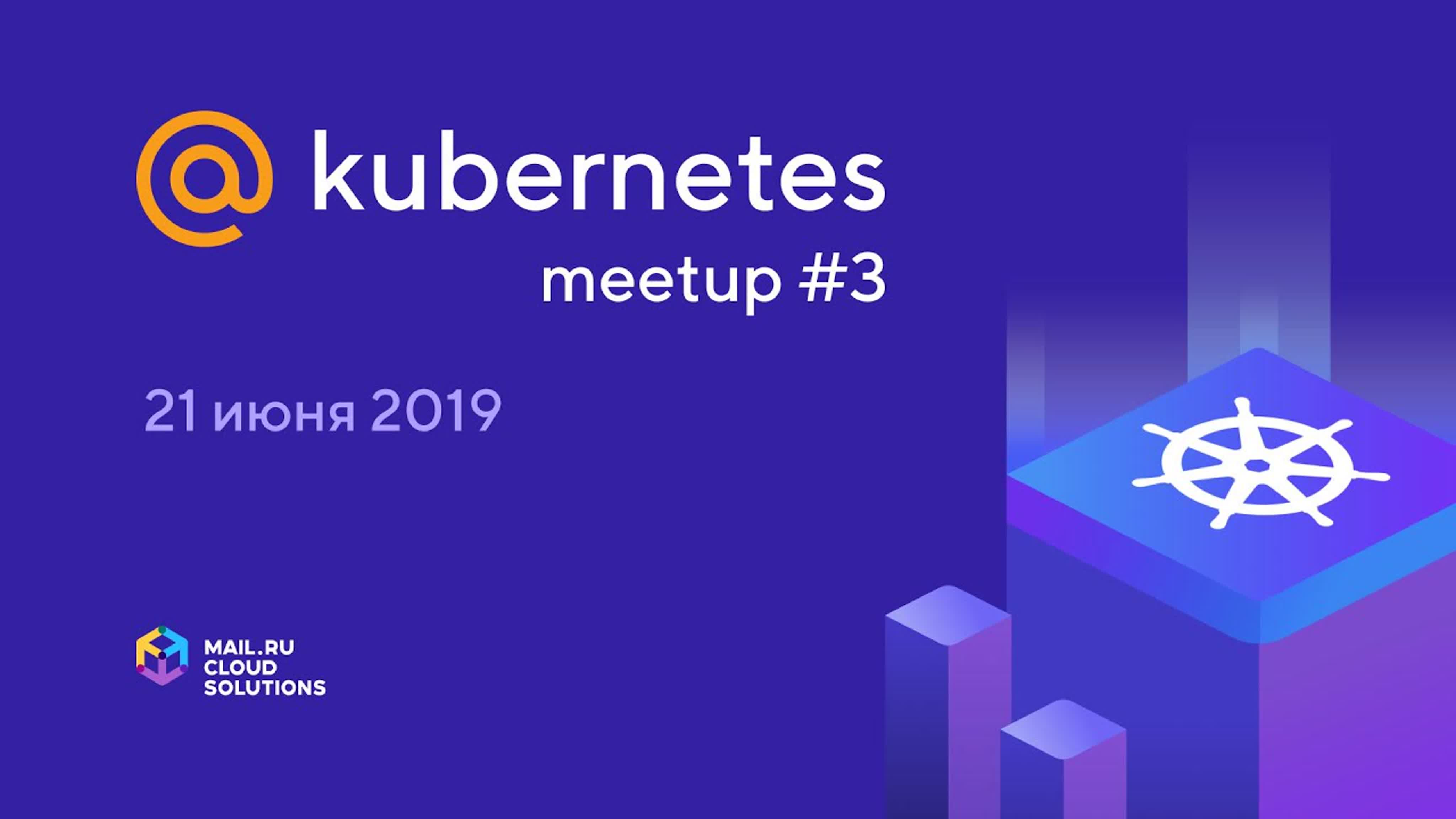 @Kubernetes Meetup #3 в Mail.ru Group (21 июня 2019)