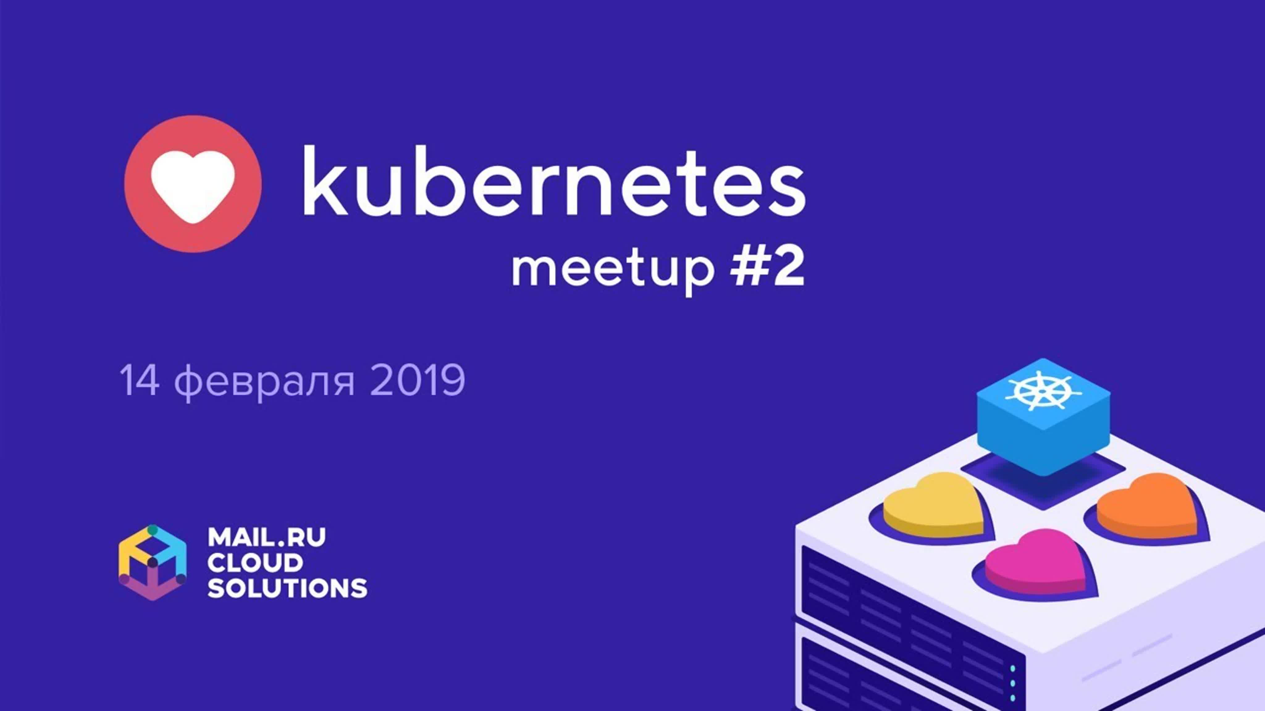♥ Kubernetes Meetup #2 в Mail.ru Group (14 февраля 2019)