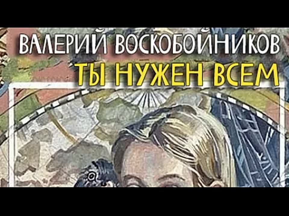 Валерий Воскобойников. Ты нужен всем