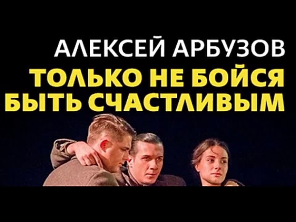 Алексей Арбузов. Только не бойся быть счастливым